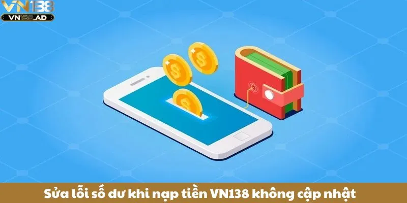 Sửa lỗi số dư khi nạp tiền VN138 không cập nhật